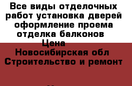 Все виды отделочных работ установка дверей оформление проема отделка балконов › Цена ­ 1 - Новосибирская обл. Строительство и ремонт » Услуги   . Новосибирская обл.